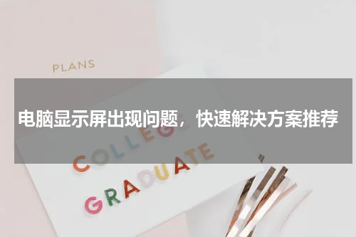 电脑显示屏出现问题，快速解决方案推荐