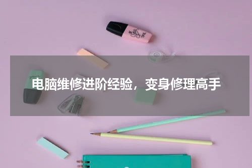 电脑维修进阶经验，变身修理高手