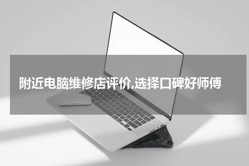 附近电脑维修店评价,选择口碑好师傅