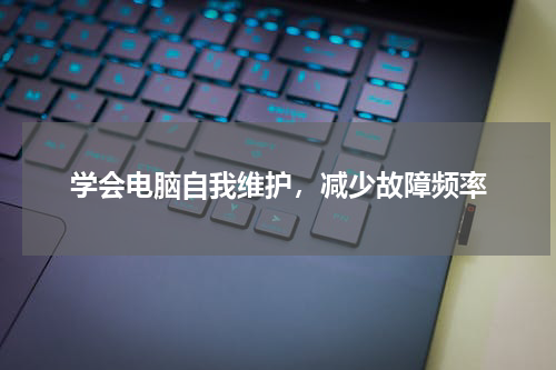 学会电脑自我维护，减少故障频率