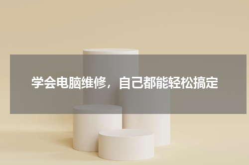 学会电脑维修，自己都能轻松搞定