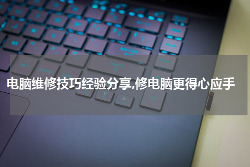 电脑维修技巧经验分享,修电脑更得心应手