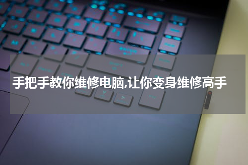 手把手教你维修电脑,让你变身维修高手