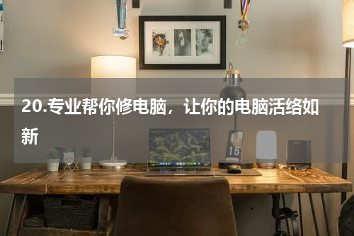 20.专业帮你修电脑，让你的电脑活络如新