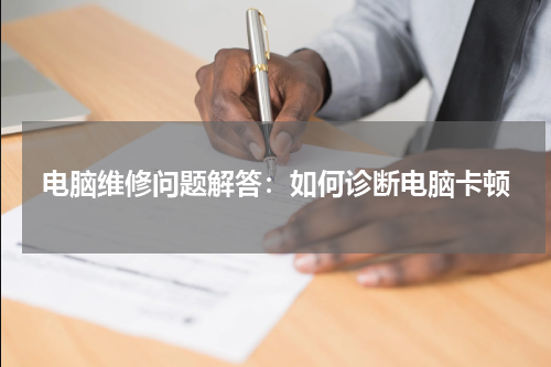 电脑维修问题解答：如何诊断电脑卡顿