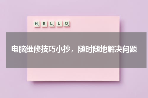 电脑维修技巧小抄，随时随地解决问题