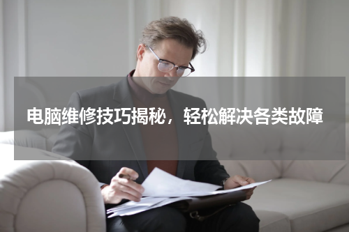 电脑维修技巧揭秘，轻松解决各类故障