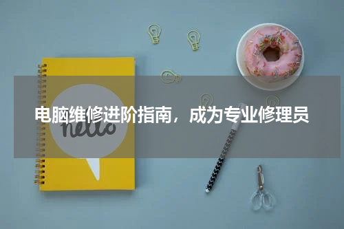 电脑维修进阶指南，成为专业修理员