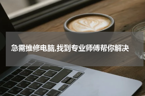 急需维修电脑,找到专业师傅帮你解决