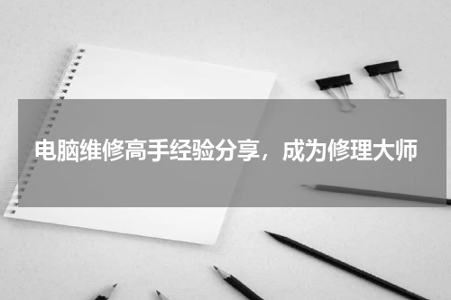 电脑维修高手经验分享，成为修理大师