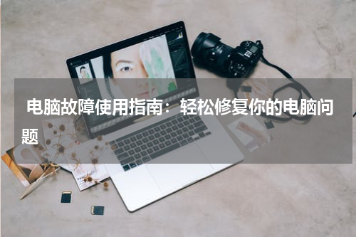  电脑故障使用指南：轻松修复你的电脑问题