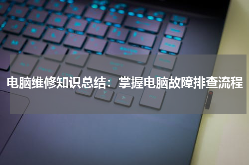 电脑维修知识总结：掌握电脑故障排查流程
