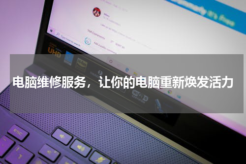 电脑维修服务，让你的电脑重新焕发活力