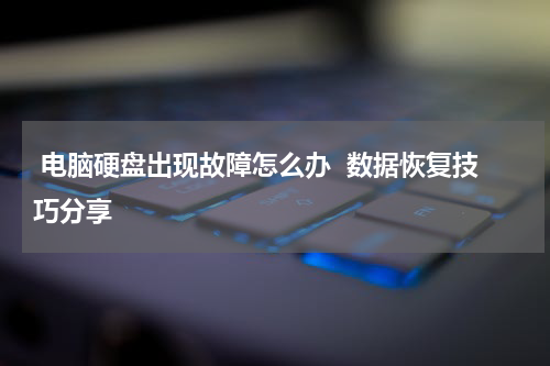  电脑硬盘出现故障怎么办  数据恢复技巧分享