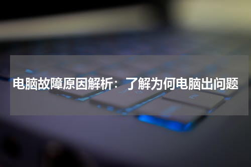 电脑故障原因解析：了解为何电脑出问题