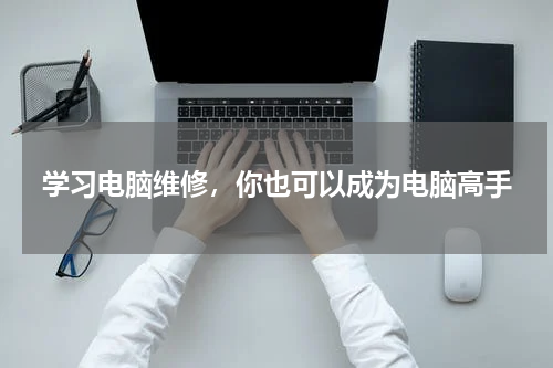 学习电脑维修，你也可以成为电脑高手