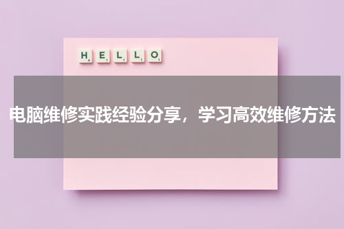 电脑维修实践经验分享，学习高效维修方法