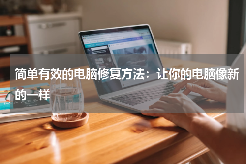 简单有效的电脑修复方法：让你的电脑像新的一样