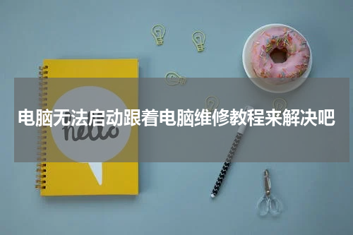 电脑无法启动跟着电脑维修教程来解决吧
