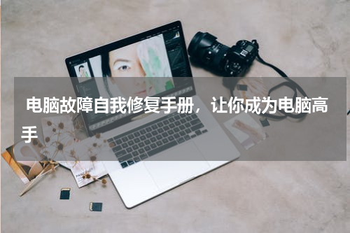  电脑故障自我修复手册，让你成为电脑高手