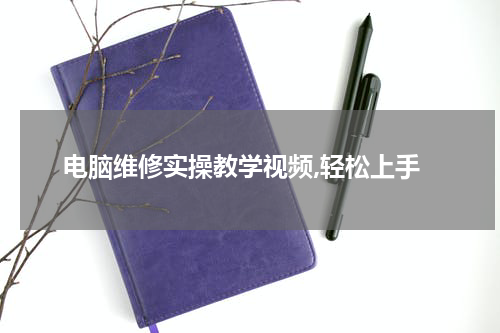 电脑维修实操教学视频,轻松上手