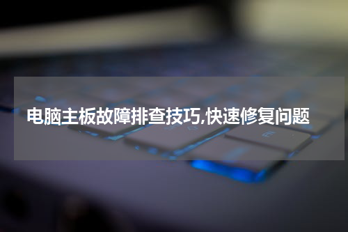 电脑主板故障排查技巧,快速修复问题
