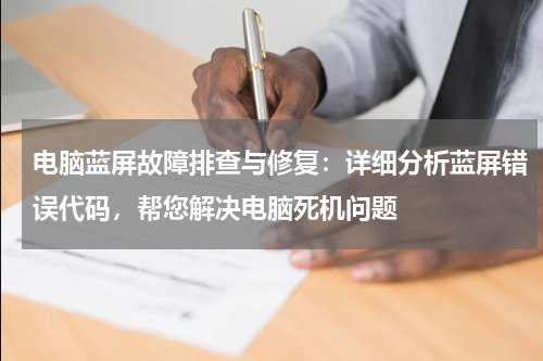 电脑蓝屏故障排查与修复：详细分析蓝屏错误代码，帮您解决电脑死机问题