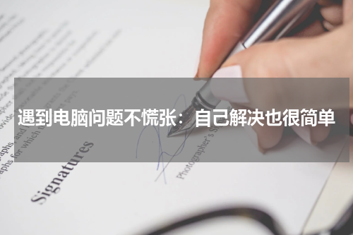 遇到电脑问题不慌张：自己解决也很简单