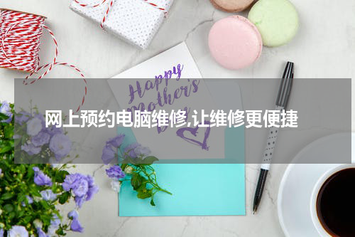 网上预约电脑维修,让维修更便捷