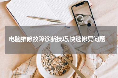 电脑维修故障诊断技巧,快速修复问题