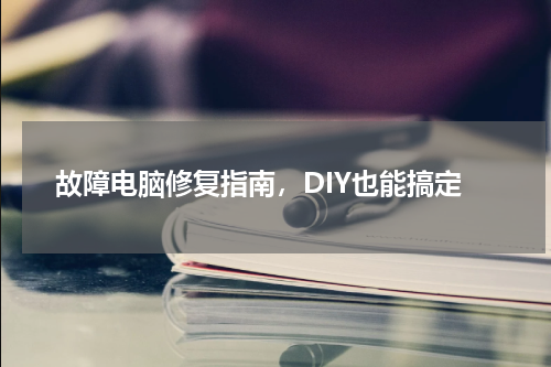 故障电脑修复指南，DIY也能搞定