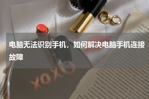 电脑无法识别手机，如何解决电脑手机连接故障