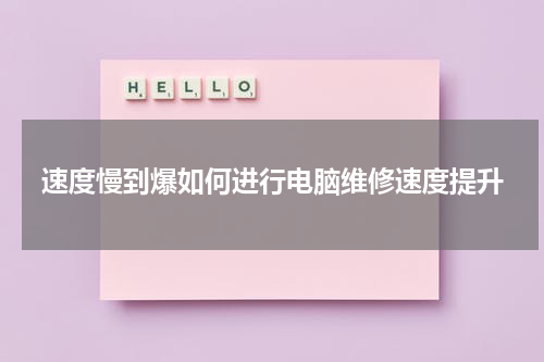 速度慢到爆如何进行电脑维修速度提升