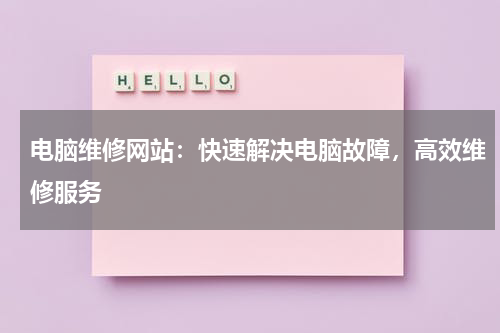 电脑维修网站：快速解决电脑故障，高效维修服务