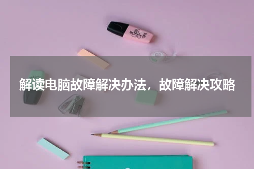 解读电脑故障解决办法，故障解决攻略