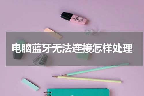 电脑蓝牙无法连接怎样处理