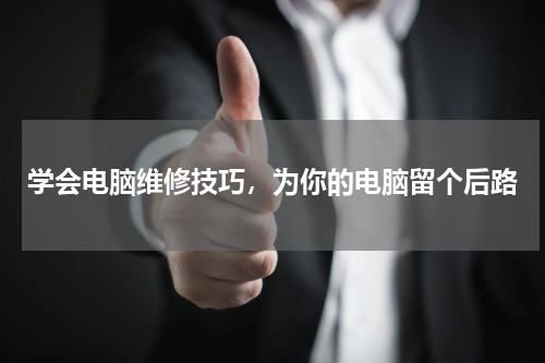 学会电脑维修技巧，为你的电脑留个后路