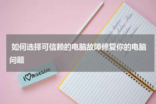  如何选择可信赖的电脑故障修复你的电脑问题