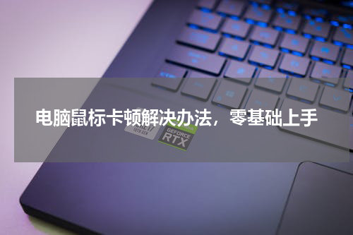 电脑鼠标卡顿解决办法，零基础上手