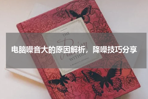 电脑噪音大的原因解析，降噪技巧分享