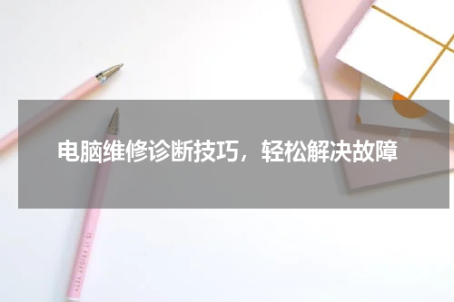 电脑维修诊断技巧，轻松解决故障
