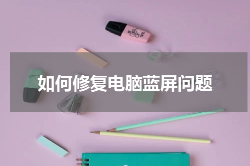 如何修复电脑蓝屏问题