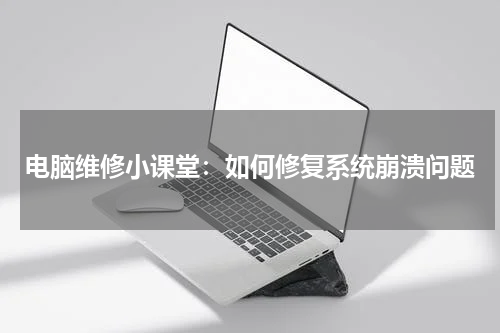 电脑维修小课堂：如何修复系统崩溃问题