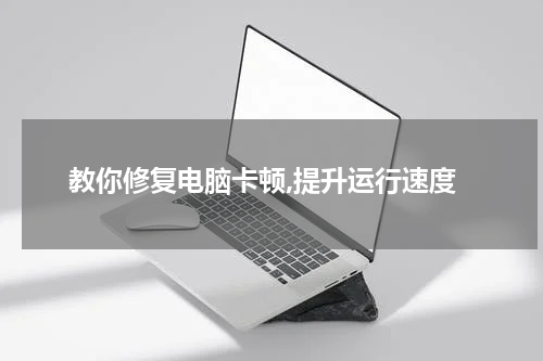 教你修复电脑卡顿,提升运行速度