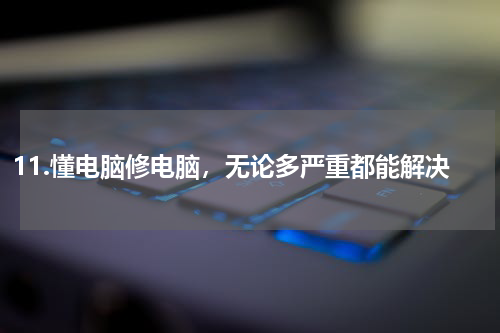 11.懂电脑修电脑，无论多严重都能解决