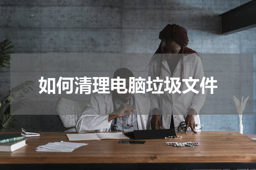 如何清理电脑垃圾文件