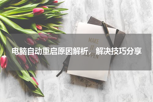 电脑自动重启原因解析，解决技巧分享