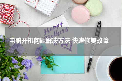 电脑开机问题解决方法,快速修复故障