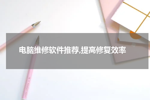 电脑维修软件推荐,提高修复效率