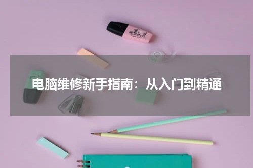 电脑维修新手指南：从入门到精通